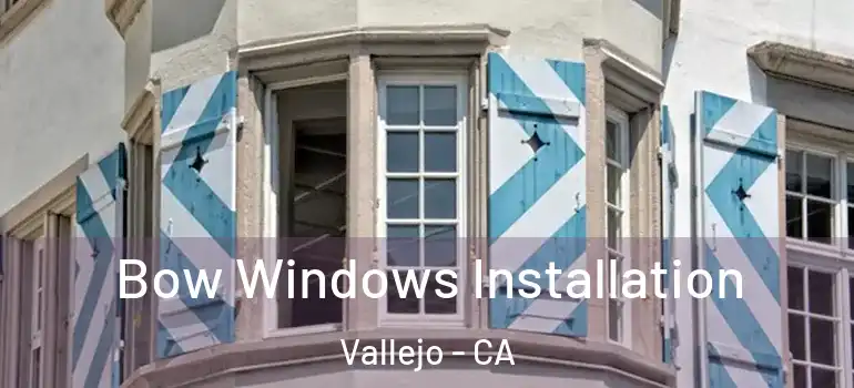  Bow Windows Installation Vallejo - CA