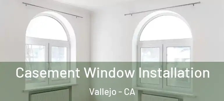  Casement Window Installation Vallejo - CA