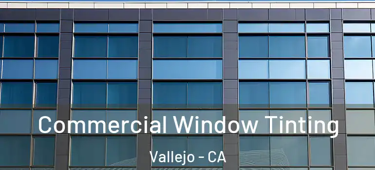  Commercial Window Tinting Vallejo - CA