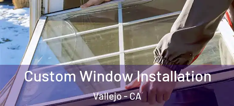  Custom Window Installation Vallejo - CA