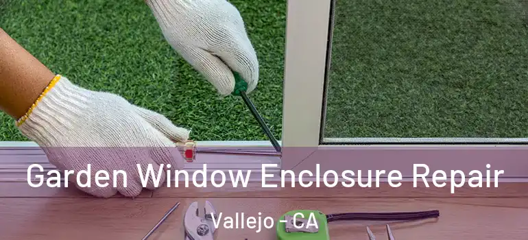  Garden Window Enclosure Repair Vallejo - CA