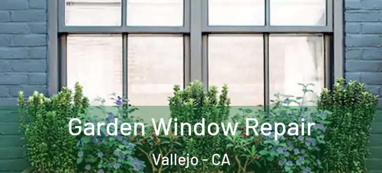  Garden Window Repair Vallejo - CA