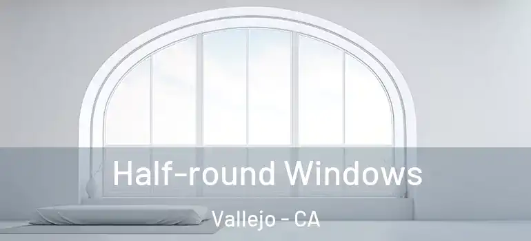  Half-round Windows Vallejo - CA