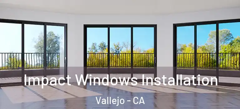  Impact Windows Installation Vallejo - CA