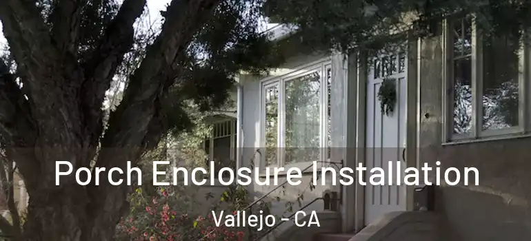  Porch Enclosure Installation Vallejo - CA