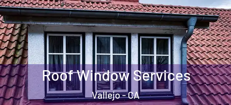  Roof Window Services Vallejo - CA