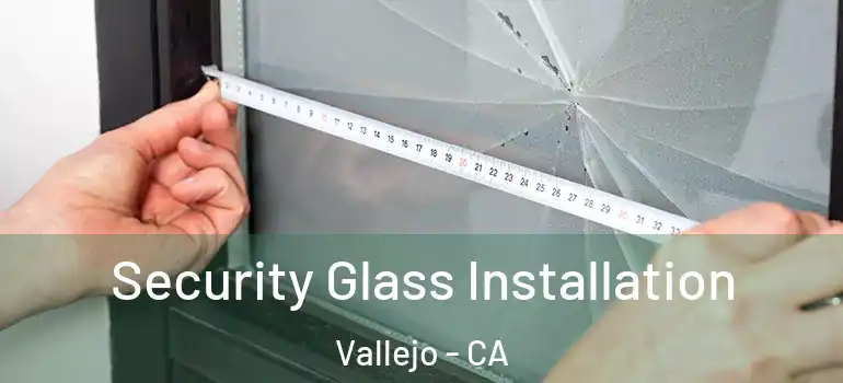  Security Glass Installation Vallejo - CA