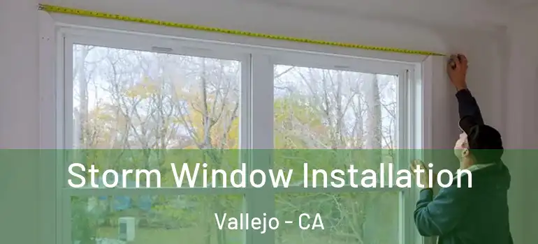  Storm Window Installation Vallejo - CA