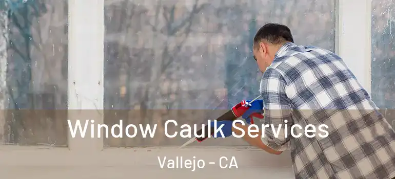  Window Caulk Services Vallejo - CA