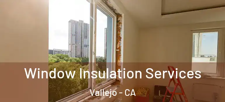  Window Insulation Services Vallejo - CA