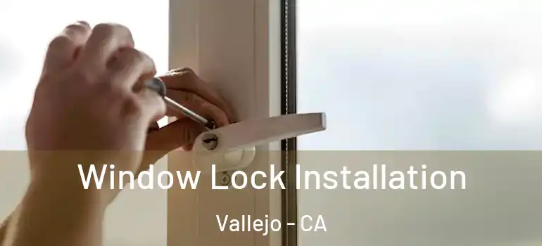  Window Lock Installation Vallejo - CA