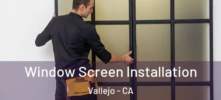  Window Screen Installation Vallejo - CA